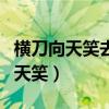 横刀向天笑去留肝胆两昆仑是谁写的（横刀向天笑）