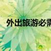 外出旅游必需品（外出旅游必备物品大全）