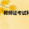 教师证考试科目和时间（教师证考试科目）