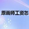 原画师工资怎么样（原画师一个月工资多少）
