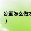 凉面怎么做才好吃呢视频（凉面怎么做才好吃）