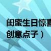 闺蜜生日惊喜创意点子怎么写（闺蜜生日惊喜创意点子）