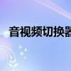 音视频切换器连接到电脑（音视频切换器）
