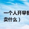 一个人开早餐店什么比较好（一个人开早餐店卖什么）