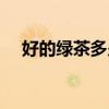 好的绿茶多少钱一斤（绿茶多少钱一斤）
