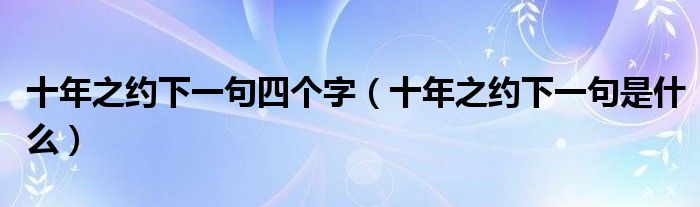 十年之约已完成下一句（十年之约下一个10年是什么样子）
