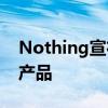 Nothing宣布推出CMF子品牌推出更实惠的产品