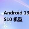 Android 13 可能仅适用于一款三星 Galaxy S10 机型