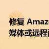 修复 Amazon Firestick 无法正常工作加载媒体或远程配对