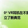 0² VR耳机在不影响结构完整性或功能的情况下减轻重量树立了新典范