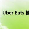 Uber Eats 推出人工智能助手和新支付方式