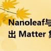 Nanoleaf与Philips Hue 等公司宣布即将推出 Matter 集成