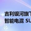 吉利银河旗下首款车型定名银河 L7 新车定位智能电混 SUV