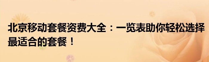2021北京移动套餐（北京移动套餐资费介绍表）