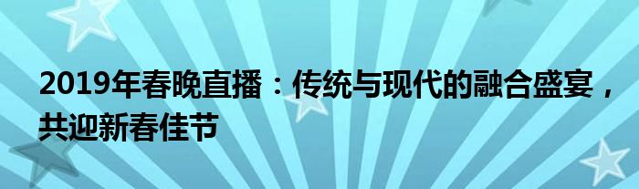直播春节联欢晚会中央一台（直播春节联欢晚会2019）