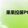 果果投屏PC版：电脑投屏解决方案大全