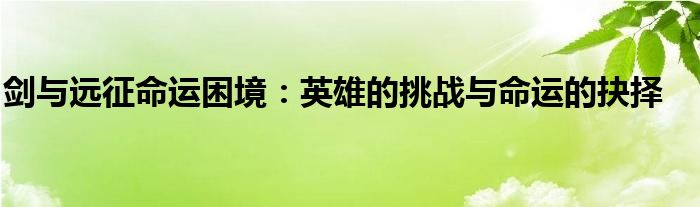 剑与远征命运困境路线图（剑与远征命运困境攻略图）