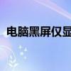 电脑黑屏仅显示鼠标箭头：原因与解决方案