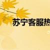 苏宁客服热线电话，人工服务一键接入