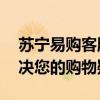 苏宁易购客服人工电话——全天候服务，解决您的购物疑难