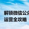 解锁微信公众号（weixin gongzhonghao）运营全攻略