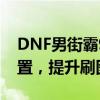 DNF男街霸95级刷图加点攻略：优化技能配置，提升刷图效率