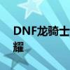 DNF龙骑士：勇闯地下城，探索龙骑士的荣耀