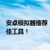 安卓模拟器推荐：哪款最好用？全面解析优缺点助您选择最佳工具！