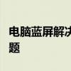 电脑蓝屏解决方案：如何解决电脑持续蓝屏问题