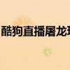 酷狗直播屠龙玩法攻略：一步步掌握游戏技巧