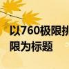 以760极限挑战：探索未知领域，挑战自我极限为标题