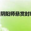阴阳师悬赏封印一览表：全面解析与攻略指南