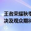 王者荣耀秋季赛时间揭晓：赛事安排、精彩对决及观众期待