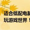 适合低配电脑玩的游戏推荐：入门之作让你畅玩游戏世界！