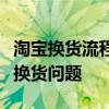 淘宝换货流程详解：一步步教你如何轻松处理换货问题