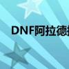 DNF阿拉德探险：勇者之旅揭秘神秘大陆