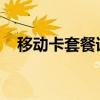 移动卡套餐详解：优势、种类与选择指南