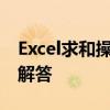 Excel求和操作详解：步骤、技巧与常见问题解答