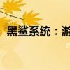 黑鲨系统：游戏玩家的全新沉浸式体验介绍