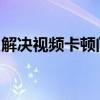 解决视频卡顿问题：优化观看体验的全面指南