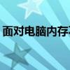 面对电脑内存不足的困扰，我们该如何应对？
