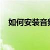 如何安装音频设备？详细步骤和注意事项
