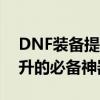 DNF装备提升礼盒全解析：助力角色战力飙升的必备神器