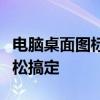电脑桌面图标大小如何调整？简单教程帮你轻松搞定