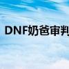 DNF奶爸审判流加点推荐：95版本全新攻略