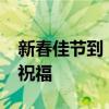 新春佳节到，2020年春节祝福语满载温情送祝福
