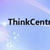 ThinkCentre：企业级解决方案的领先者