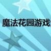 魔法花园游戏全新登陆，开启奇幻探险之旅！