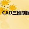 CAD三维制图：从入门到精通的全方位指南