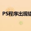 PS程序出现错误，无法完成请求：解决指南